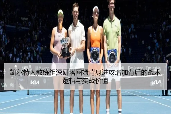 凯尔特人教练组深研塔图姆背身进攻增加背后的战术逻辑与实战价值 - kaiyun