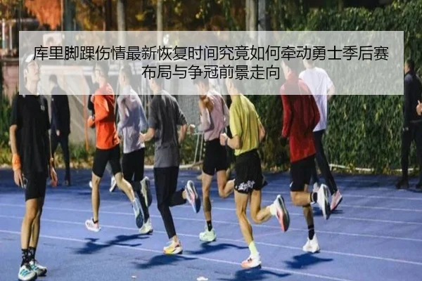 库里脚踝伤情最新恢复时间究竟如何牵动勇士季后赛布局与争冠前景走向