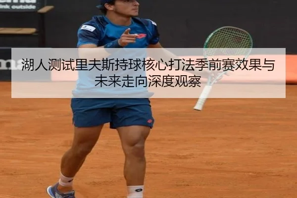 湖人测试里夫斯持球核心打法季前赛效果与未来走向深度观察（kaiyun）