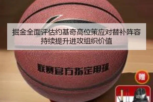 掘金全面评估约基奇高位策应对替补阵容持续提升进攻组织价值 - kaiyun
