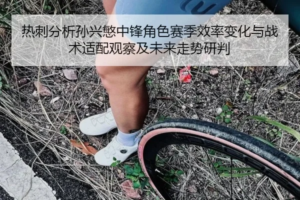 热刺分析孙兴慜中锋角色赛季效率变化与战术适配观察及未来走势研判（kaiyun）