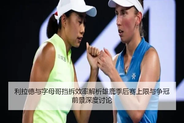 利拉德与字母哥挡拆效率解析雄鹿季后赛上限与争冠前景深度讨论