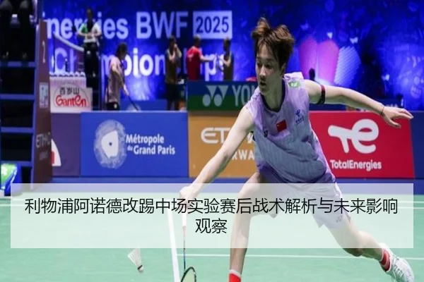 利物浦阿诺德改踢中场实验赛后战术解析与未来影响观察（kaiyun）