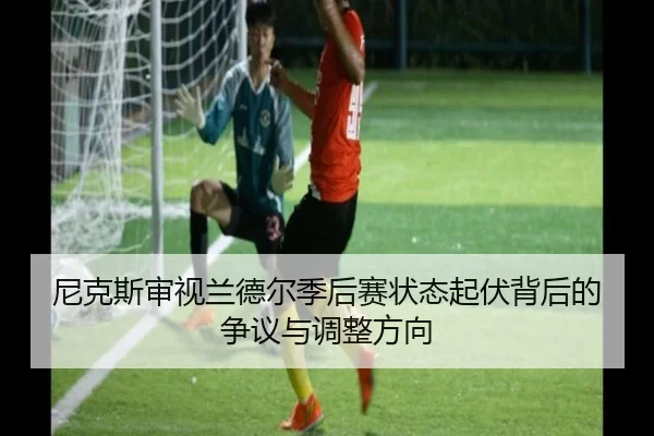 尼克斯审视兰德尔季后赛状态起伏背后的争议与调整方向（kaiyun）
