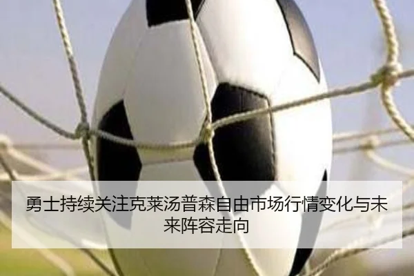 勇士持续关注克莱汤普森自由市场行情变化与未来阵容走向