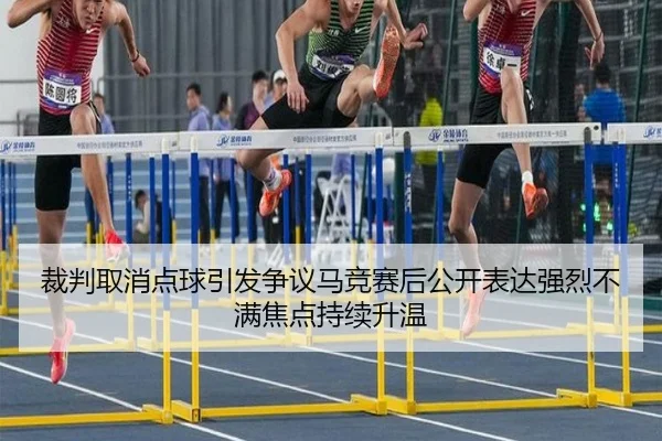裁判取消点球引发争议马竞赛后公开表达强烈不满焦点持续升温 - kaiyun