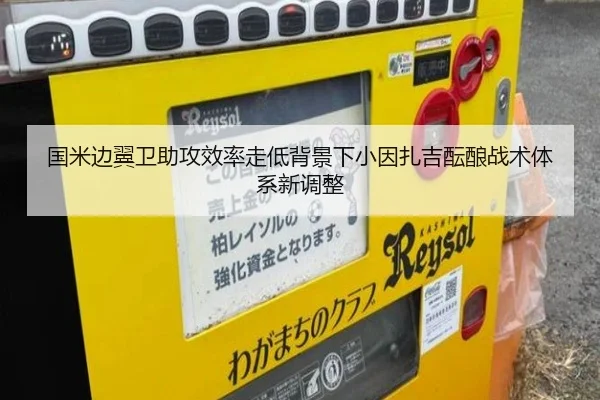 国米边翼卫助攻效率走低背景下小因扎吉酝酿战术体系新调整（kaiyun）