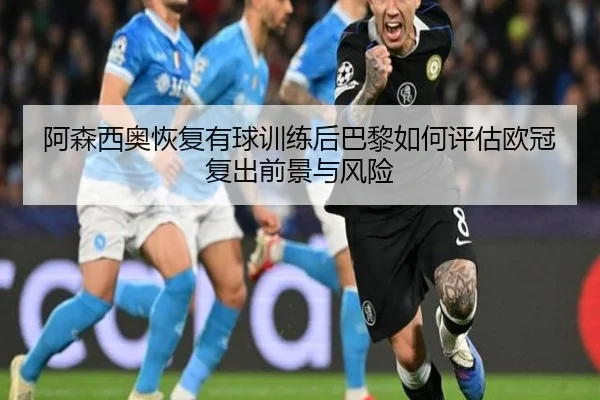 阿森西奥恢复有球训练后巴黎如何评估欧冠复出前景与风险（kaiyun）