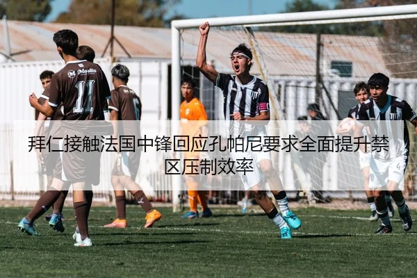 拜仁接触法国中锋回应孔帕尼要求全面提升禁区压制效率（kaiyun）